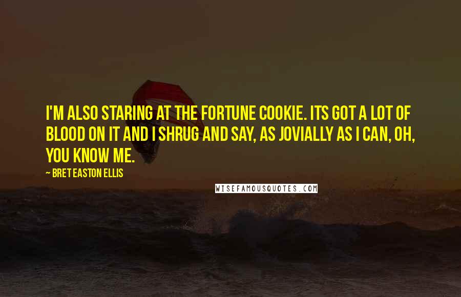 Bret Easton Ellis Quotes: I'm also staring at the fortune cookie. Its got a lot of blood on it and I shrug and say, as jovially as I can, Oh, you know me.