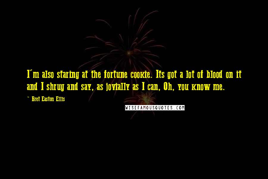 Bret Easton Ellis Quotes: I'm also staring at the fortune cookie. Its got a lot of blood on it and I shrug and say, as jovially as I can, Oh, you know me.