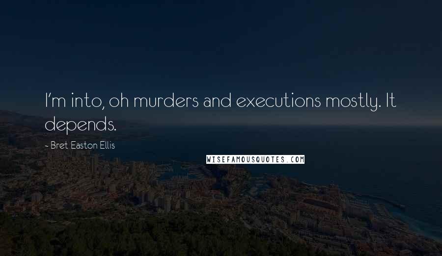Bret Easton Ellis Quotes: I'm into, oh murders and executions mostly. It depends.