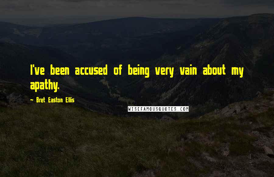 Bret Easton Ellis Quotes: I've been accused of being very vain about my apathy.