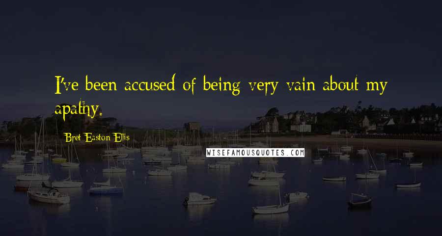 Bret Easton Ellis Quotes: I've been accused of being very vain about my apathy.