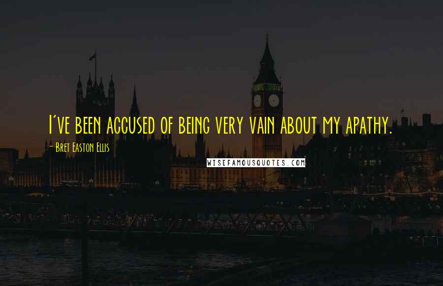 Bret Easton Ellis Quotes: I've been accused of being very vain about my apathy.