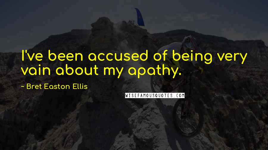 Bret Easton Ellis Quotes: I've been accused of being very vain about my apathy.