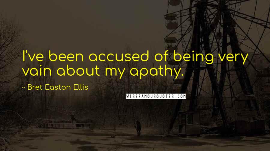 Bret Easton Ellis Quotes: I've been accused of being very vain about my apathy.