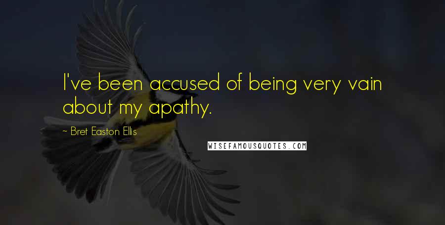 Bret Easton Ellis Quotes: I've been accused of being very vain about my apathy.