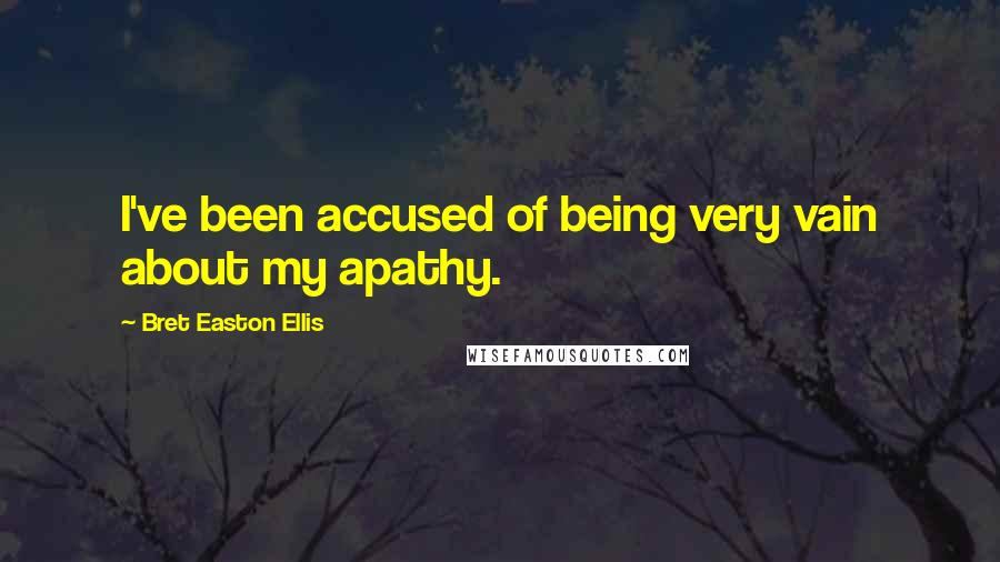 Bret Easton Ellis Quotes: I've been accused of being very vain about my apathy.