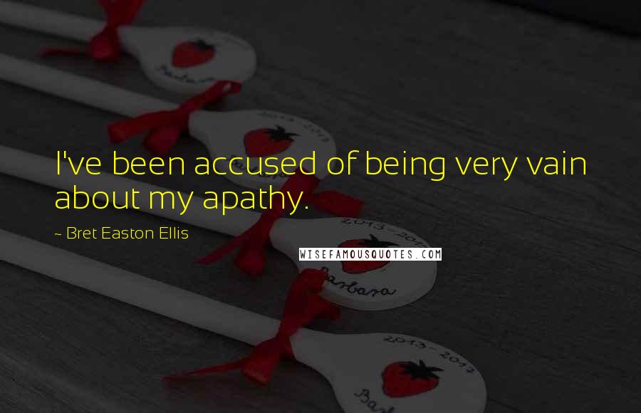 Bret Easton Ellis Quotes: I've been accused of being very vain about my apathy.