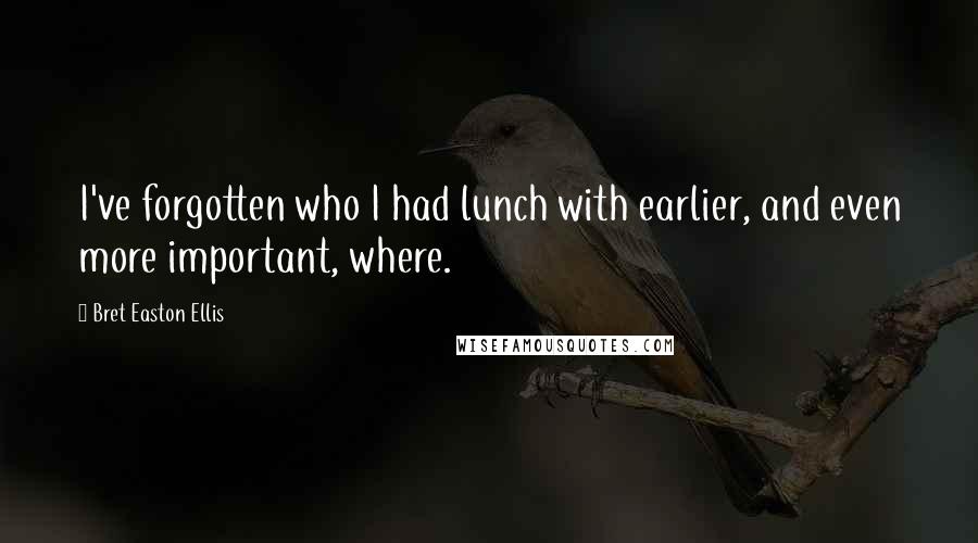 Bret Easton Ellis Quotes: I've forgotten who I had lunch with earlier, and even more important, where.