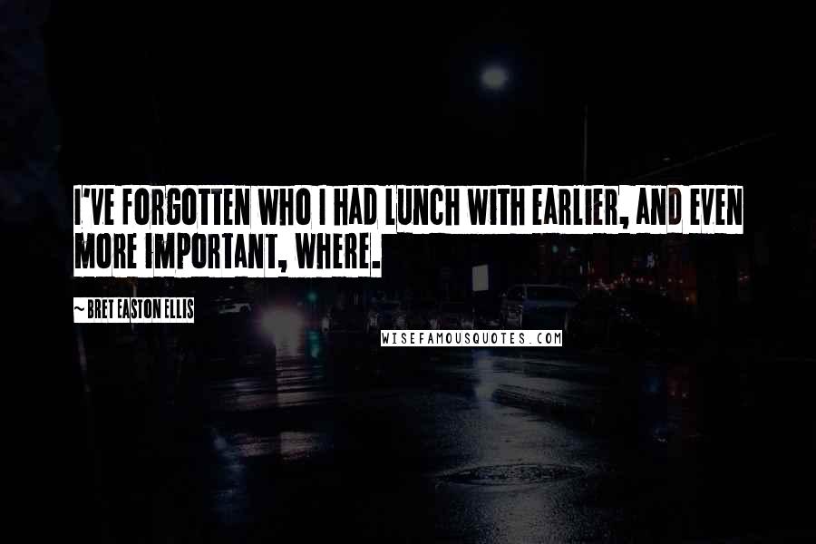 Bret Easton Ellis Quotes: I've forgotten who I had lunch with earlier, and even more important, where.