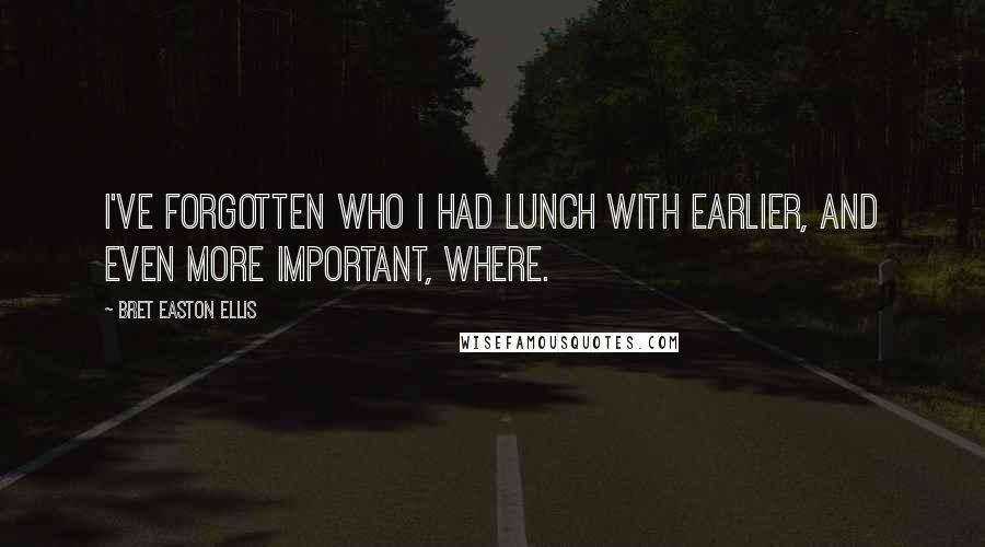 Bret Easton Ellis Quotes: I've forgotten who I had lunch with earlier, and even more important, where.