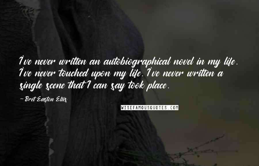 Bret Easton Ellis Quotes: I've never written an autobiographical novel in my life. I've never touched upon my life. I've never written a single scene that I can say took place.