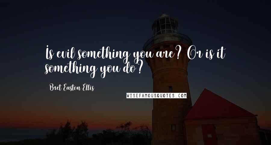 Bret Easton Ellis Quotes: Is evil something you are? Or is it something you do?