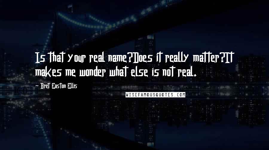 Bret Easton Ellis Quotes: Is that your real name?Does it really matter?It makes me wonder what else is not real.
