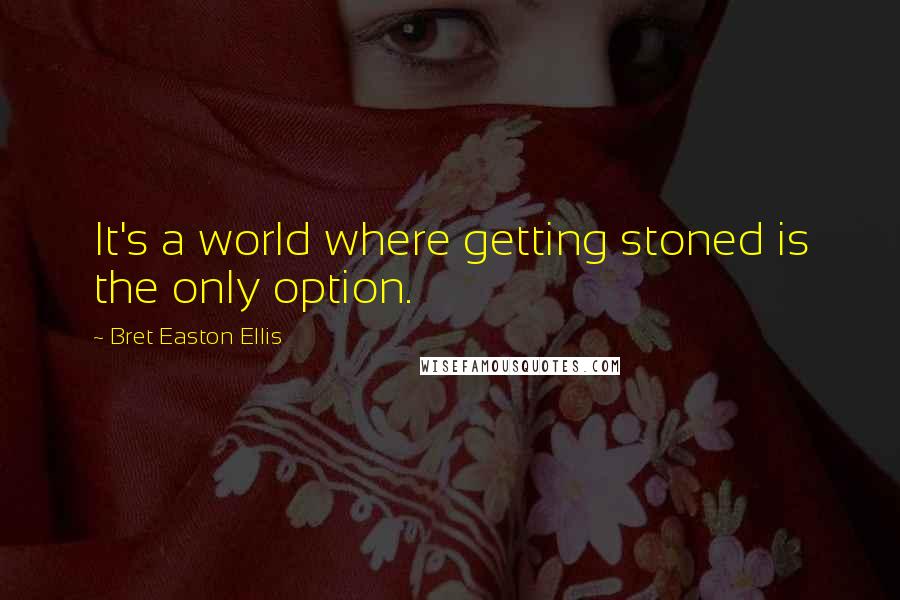 Bret Easton Ellis Quotes: It's a world where getting stoned is the only option.