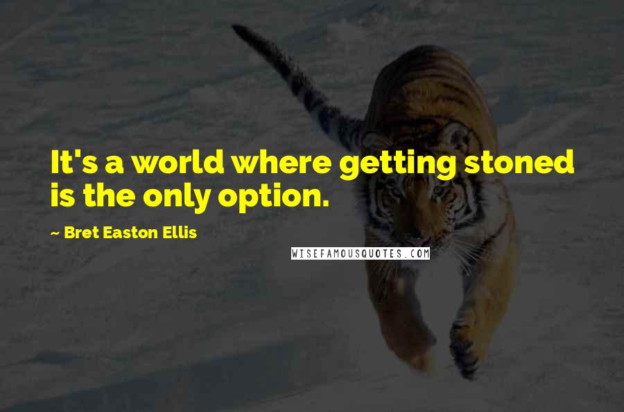 Bret Easton Ellis Quotes: It's a world where getting stoned is the only option.