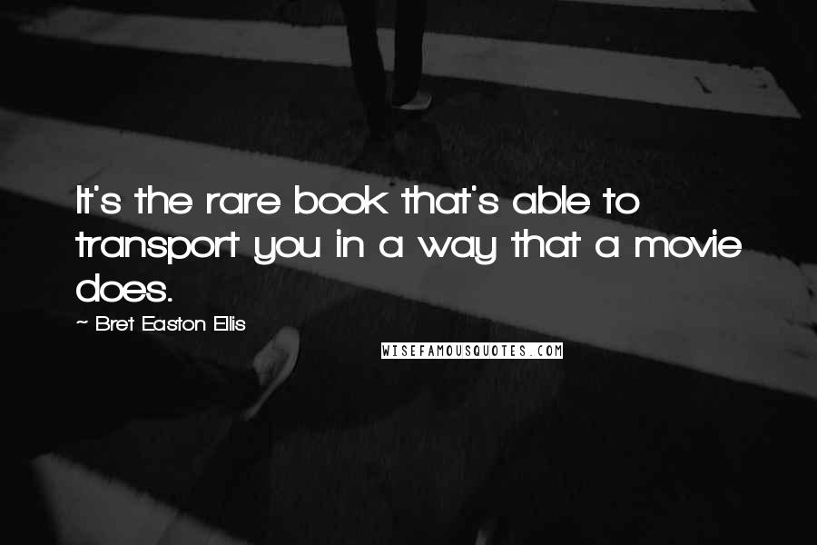 Bret Easton Ellis Quotes: It's the rare book that's able to transport you in a way that a movie does.