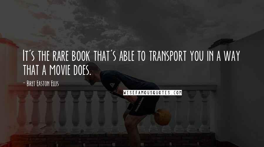 Bret Easton Ellis Quotes: It's the rare book that's able to transport you in a way that a movie does.