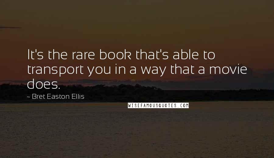 Bret Easton Ellis Quotes: It's the rare book that's able to transport you in a way that a movie does.