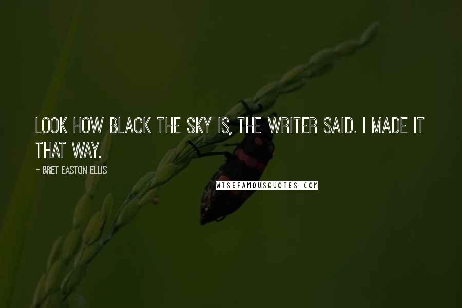 Bret Easton Ellis Quotes: Look how black the sky is, the writer said. I made it that way.