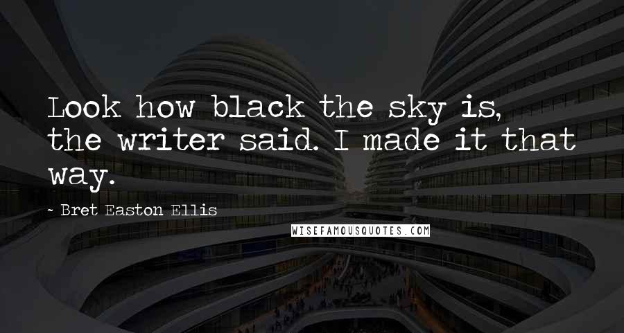 Bret Easton Ellis Quotes: Look how black the sky is, the writer said. I made it that way.