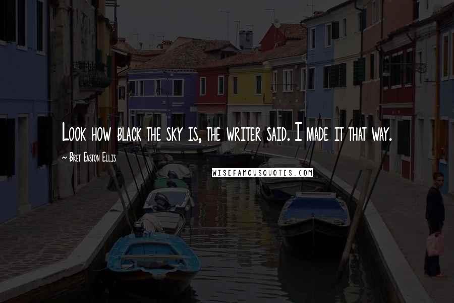 Bret Easton Ellis Quotes: Look how black the sky is, the writer said. I made it that way.