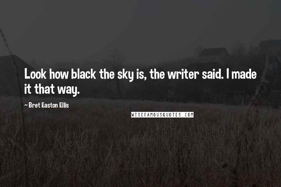 Bret Easton Ellis Quotes: Look how black the sky is, the writer said. I made it that way.