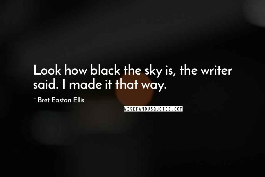 Bret Easton Ellis Quotes: Look how black the sky is, the writer said. I made it that way.