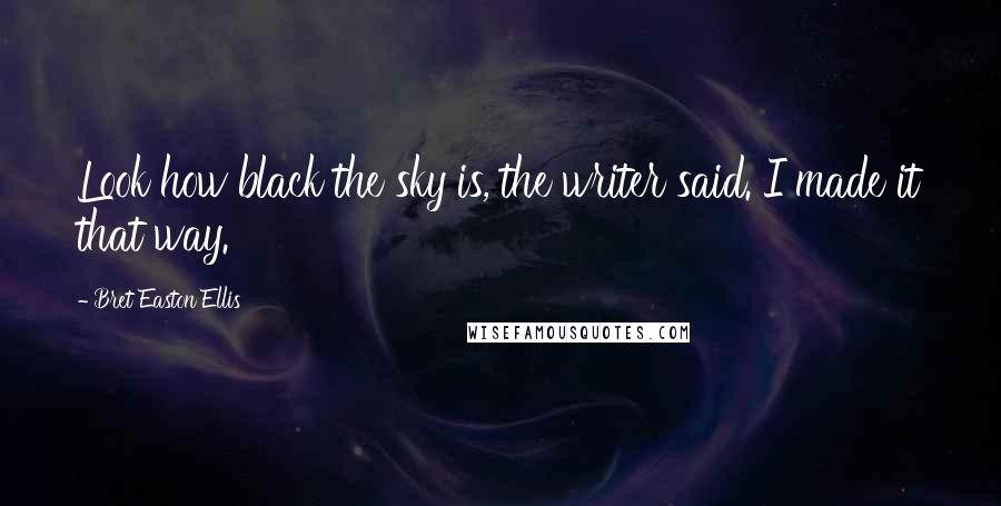 Bret Easton Ellis Quotes: Look how black the sky is, the writer said. I made it that way.