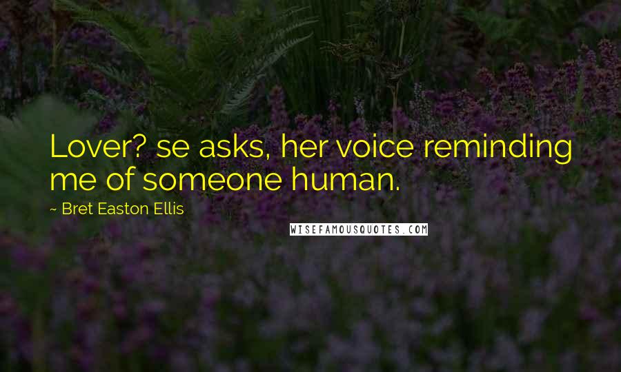 Bret Easton Ellis Quotes: Lover? se asks, her voice reminding me of someone human.