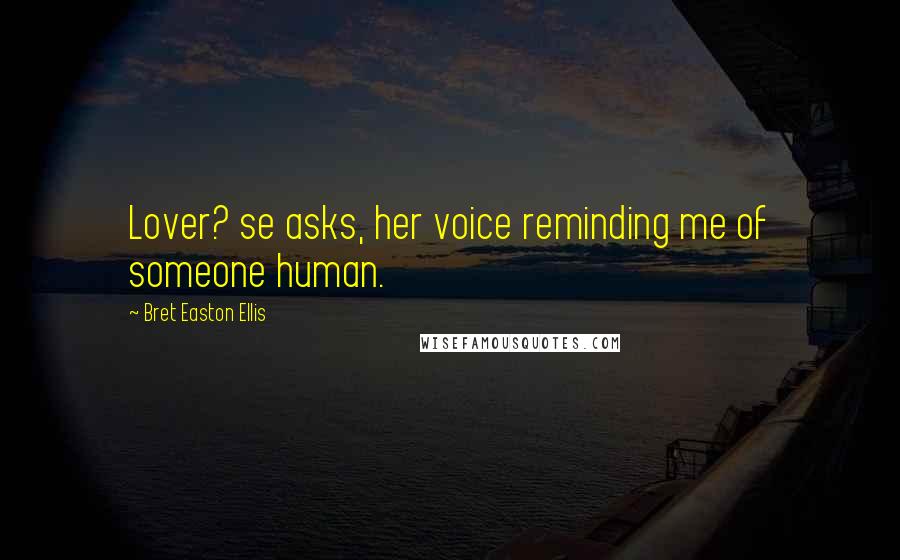 Bret Easton Ellis Quotes: Lover? se asks, her voice reminding me of someone human.