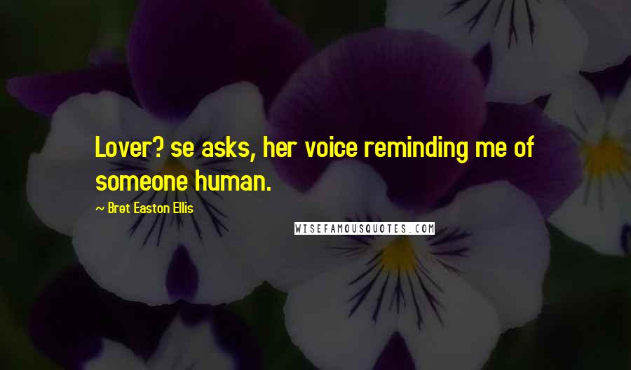 Bret Easton Ellis Quotes: Lover? se asks, her voice reminding me of someone human.