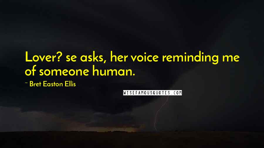 Bret Easton Ellis Quotes: Lover? se asks, her voice reminding me of someone human.