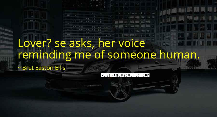 Bret Easton Ellis Quotes: Lover? se asks, her voice reminding me of someone human.