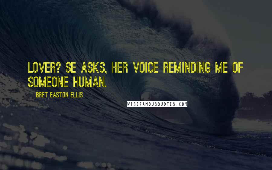 Bret Easton Ellis Quotes: Lover? se asks, her voice reminding me of someone human.