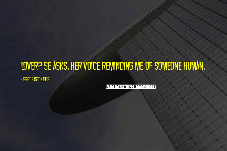 Bret Easton Ellis Quotes: Lover? se asks, her voice reminding me of someone human.