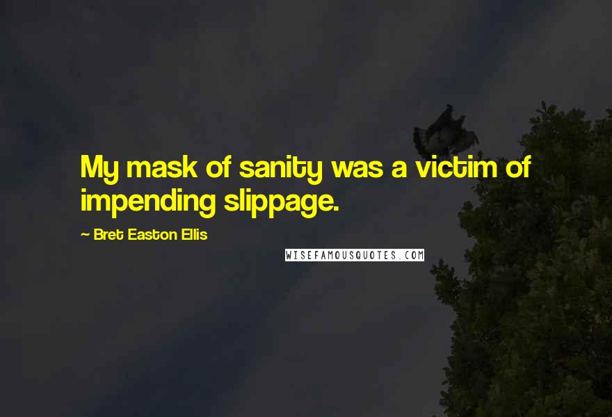 Bret Easton Ellis Quotes: My mask of sanity was a victim of impending slippage.