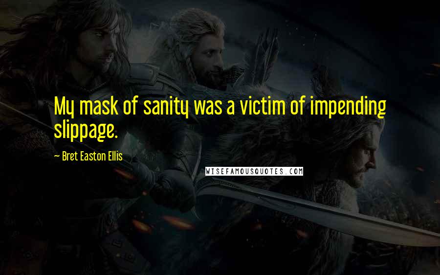 Bret Easton Ellis Quotes: My mask of sanity was a victim of impending slippage.