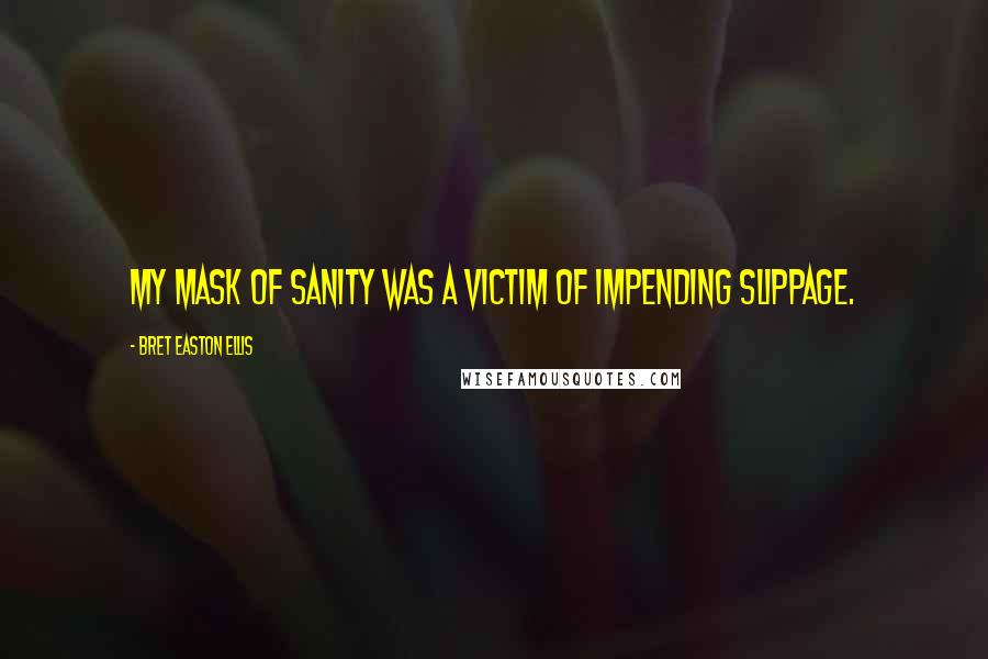 Bret Easton Ellis Quotes: My mask of sanity was a victim of impending slippage.