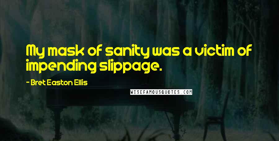 Bret Easton Ellis Quotes: My mask of sanity was a victim of impending slippage.