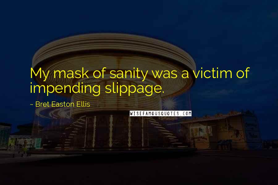 Bret Easton Ellis Quotes: My mask of sanity was a victim of impending slippage.