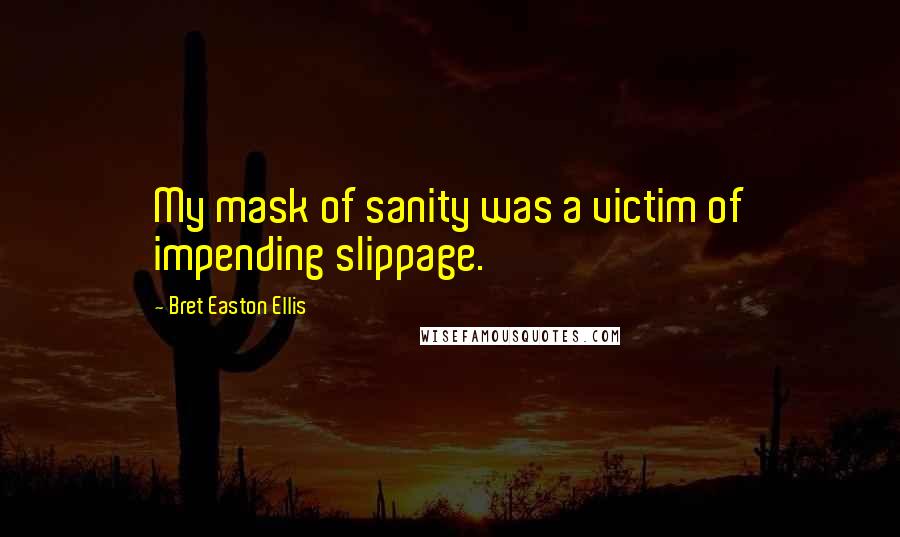 Bret Easton Ellis Quotes: My mask of sanity was a victim of impending slippage.