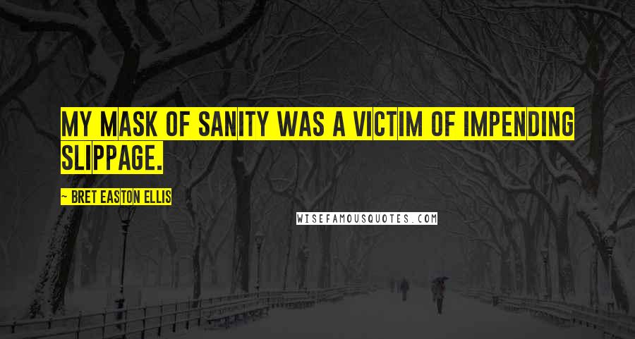 Bret Easton Ellis Quotes: My mask of sanity was a victim of impending slippage.