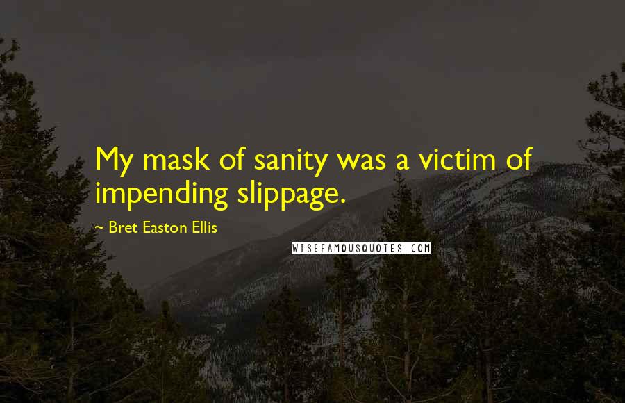 Bret Easton Ellis Quotes: My mask of sanity was a victim of impending slippage.