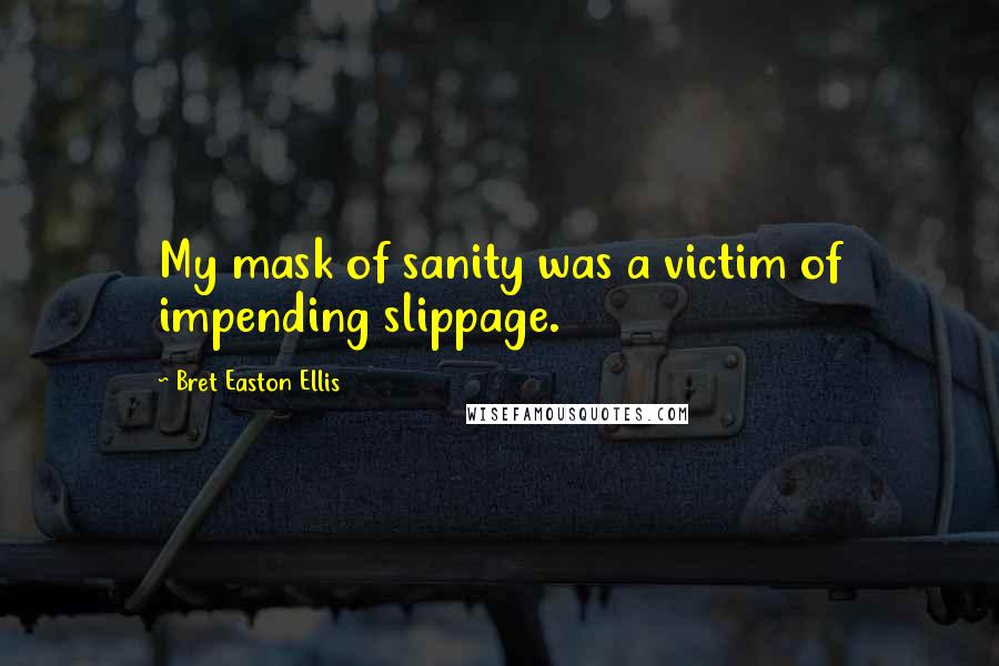 Bret Easton Ellis Quotes: My mask of sanity was a victim of impending slippage.