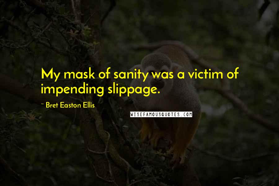 Bret Easton Ellis Quotes: My mask of sanity was a victim of impending slippage.