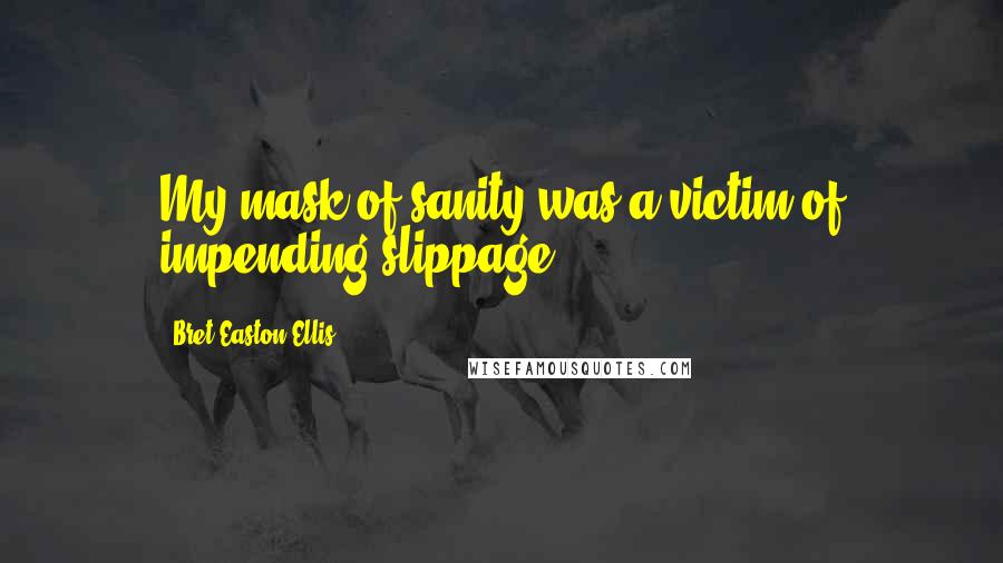 Bret Easton Ellis Quotes: My mask of sanity was a victim of impending slippage.