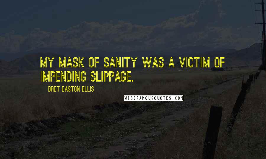 Bret Easton Ellis Quotes: My mask of sanity was a victim of impending slippage.