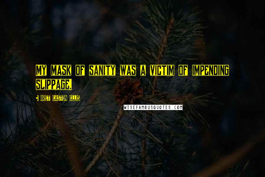 Bret Easton Ellis Quotes: My mask of sanity was a victim of impending slippage.