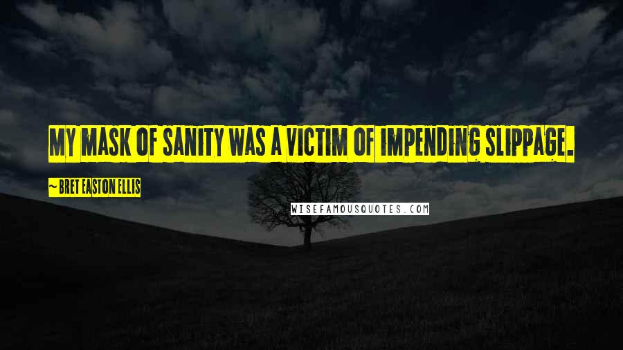 Bret Easton Ellis Quotes: My mask of sanity was a victim of impending slippage.