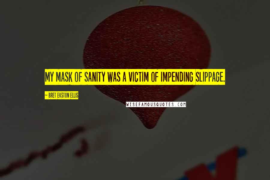 Bret Easton Ellis Quotes: My mask of sanity was a victim of impending slippage.